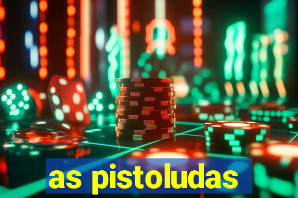 as pistoludas